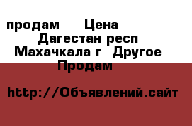 продам   › Цена ­ 100 000 - Дагестан респ., Махачкала г. Другое » Продам   